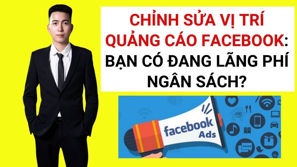 Chỉnh Sửa Vị Trí Quảng Cáo Facebook: Bạn Có Đang Lãng Phí Ngân Sách? 1 chỉnh sửa vị trí quảng cáo facebook